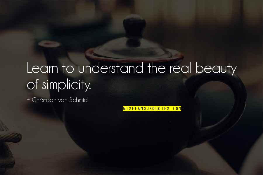 Christoph Quotes By Christoph Von Schmid: Learn to understand the real beauty of simplicity.