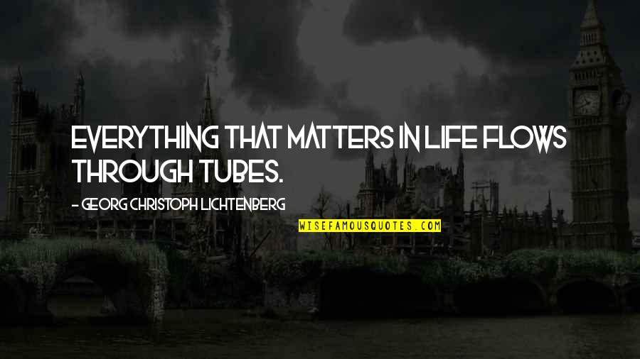 Christoph Quotes By Georg Christoph Lichtenberg: Everything that matters in life flows through tubes.