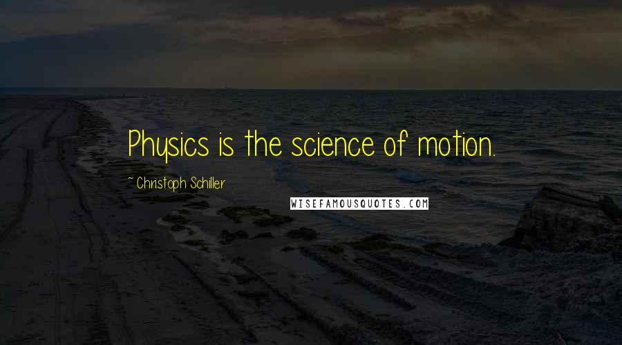 Christoph Schiller quotes: Physics is the science of motion.