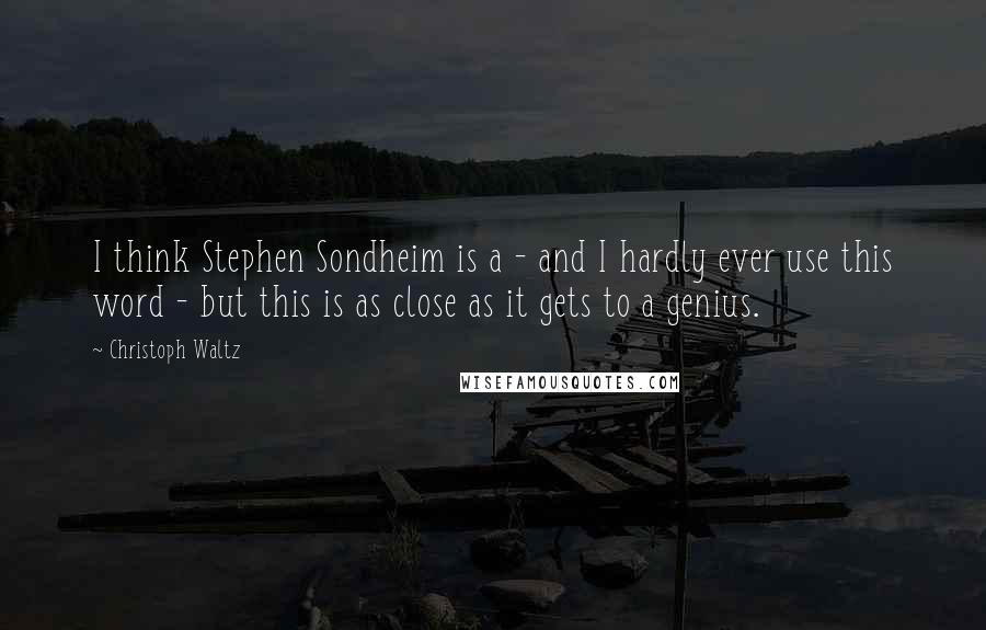 Christoph Waltz quotes: I think Stephen Sondheim is a - and I hardly ever use this word - but this is as close as it gets to a genius. Christoph Waltz quotes: I think Stephen Sondheim is a - and I hardly ever use this word - but this is as close as it gets to a genius.