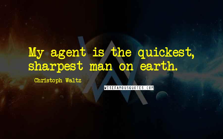 Christoph Waltz quotes: My agent is the quickest, sharpest man on earth.