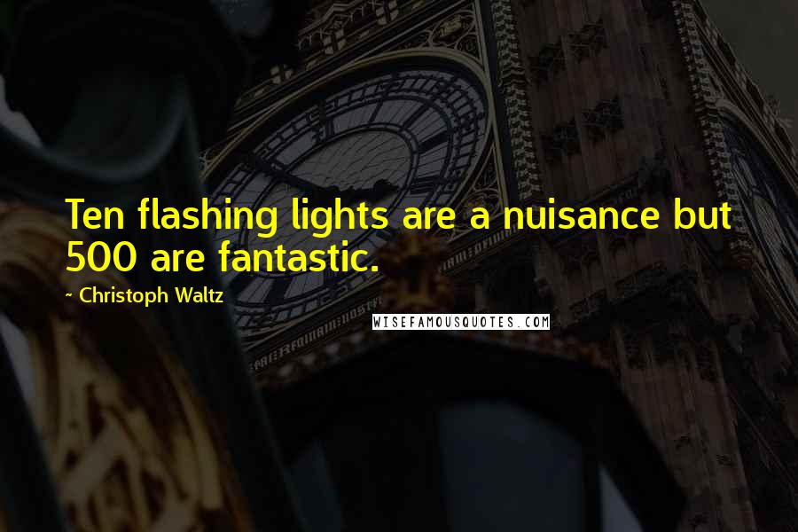 Christoph Waltz quotes: Ten flashing lights are a nuisance but 500 are fantastic.