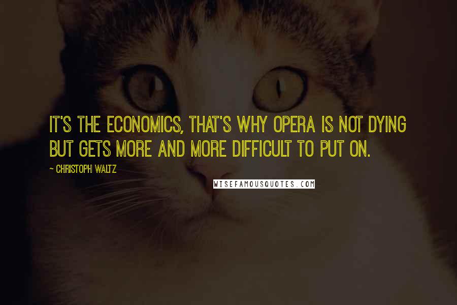 Christoph Waltz quotes: It's the economics, that's why opera is not dying but gets more and more difficult to put on.