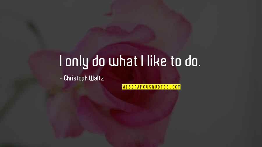 Christoph Waltz Quotes By Christoph Waltz: I only do what I like to do.