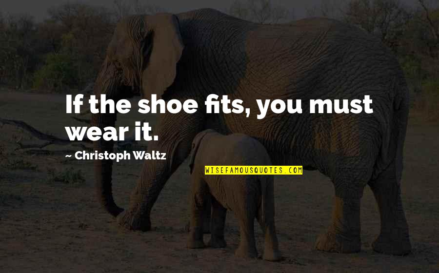 Christoph Waltz Quotes By Christoph Waltz: If the shoe fits, you must wear it.