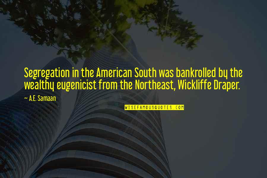 Christoph Willibald Gluck Quotes By A.E. Samaan: Segregation in the American South was bankrolled by