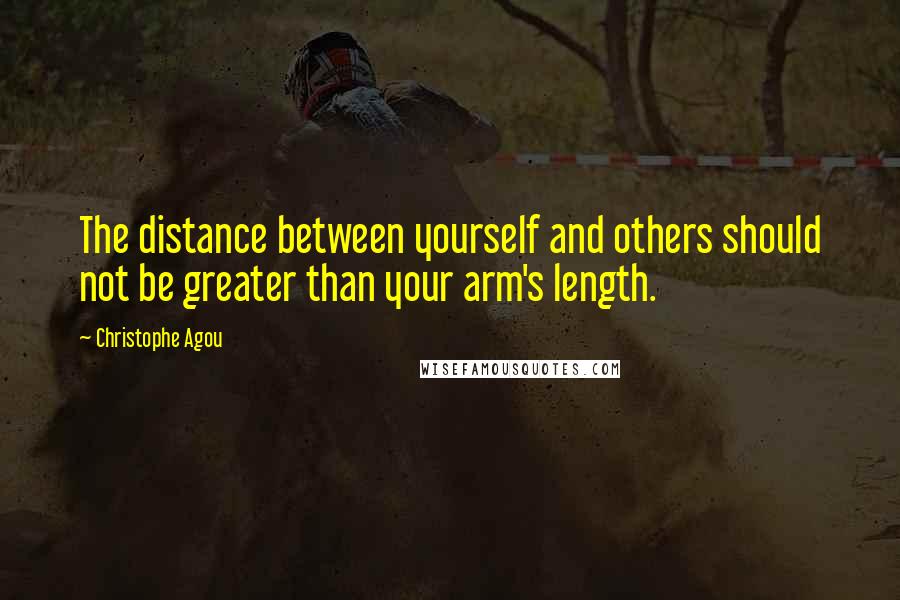 Christophe Agou quotes: The distance between yourself and others should not be greater than your arm's length.