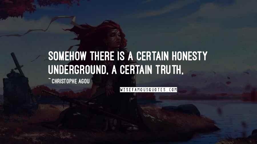 Christophe Agou quotes: Somehow there is a certain honesty underground, a certain truth,