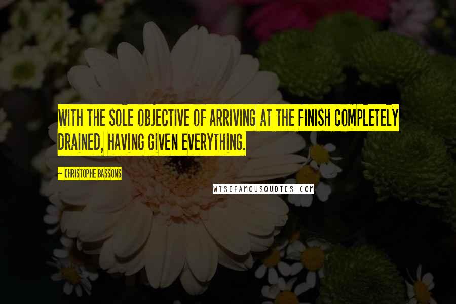 Christophe Bassons quotes: with the sole objective of arriving at the finish completely drained, having given everything.