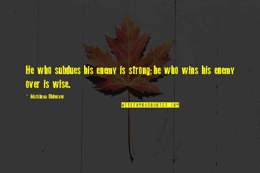Christophe Mae Quotes By Matshona Dhliwayo: He who subdues his enemy is strong;he who