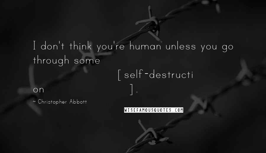 Christopher Abbott quotes: I don't think you're human unless you go through some [self-destructi on].