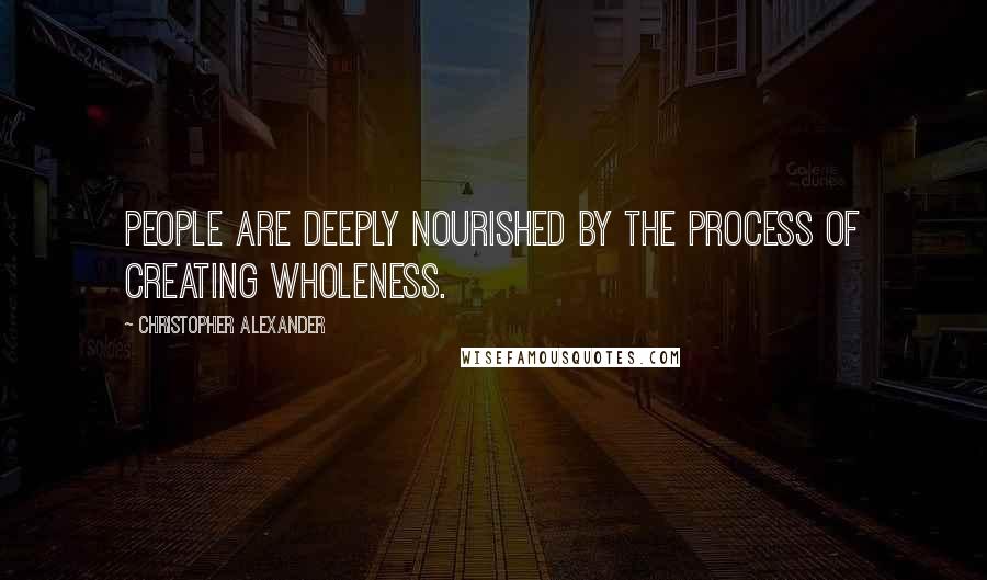 Christopher Alexander quotes: People are deeply nourished by the process of creating wholeness.