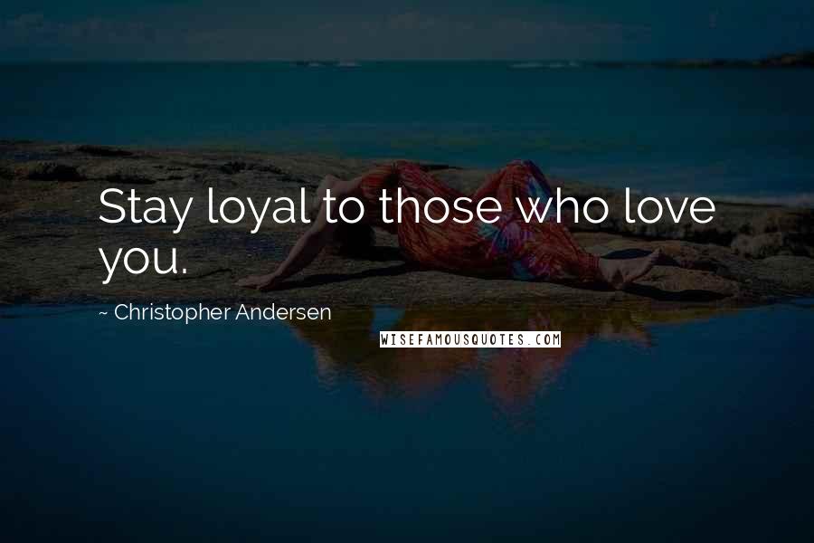 Christopher Andersen quotes: Stay loyal to those who love you.
