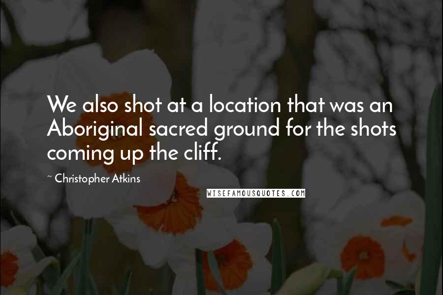 Christopher Atkins quotes: We also shot at a location that was an Aboriginal sacred ground for the shots coming up the cliff.