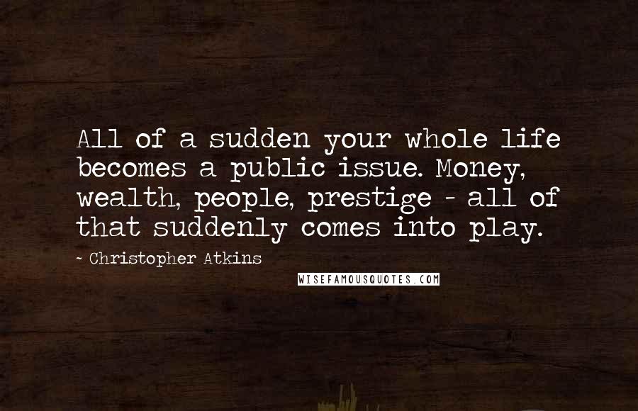 Christopher Atkins quotes: All of a sudden your whole life becomes a public issue. Money, wealth, people, prestige - all of that suddenly comes into play.