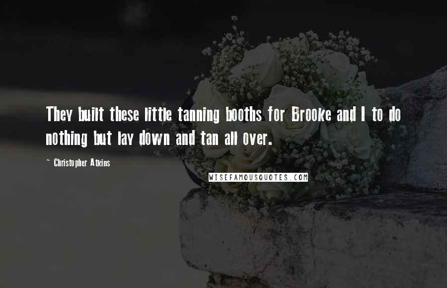 Christopher Atkins quotes: They built these little tanning booths for Brooke and I to do nothing but lay down and tan all over.