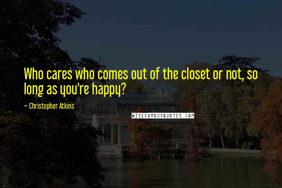 Christopher Atkins quotes: Who cares who comes out of the closet or not, so long as you're happy?