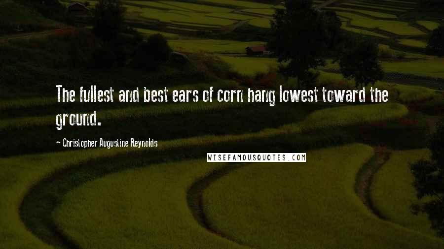 Christopher Augustine Reynolds quotes: The fullest and best ears of corn hang lowest toward the ground.