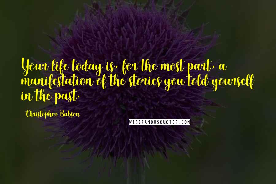 Christopher Babson quotes: Your life today is, for the most part, a manifestation of the stories you told yourself in the past.