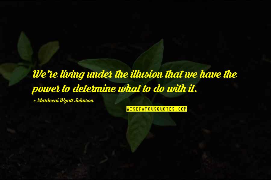 Christopher Bainbridge Quotes By Mordecai Wyatt Johnson: We're living under the illusion that we have