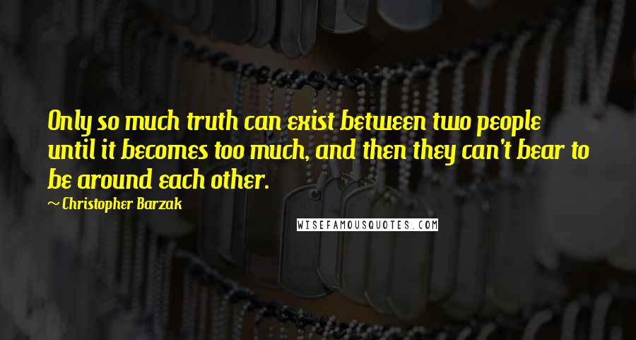 Christopher Barzak quotes: Only so much truth can exist between two people until it becomes too much, and then they can't bear to be around each other.