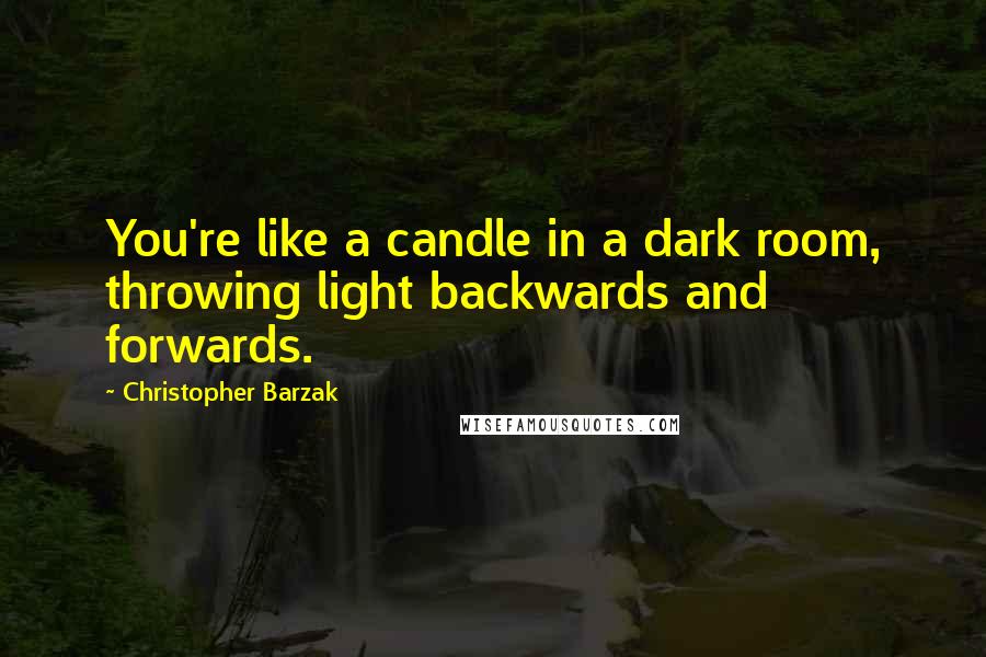 Christopher Barzak quotes: You're like a candle in a dark room, throwing light backwards and forwards.