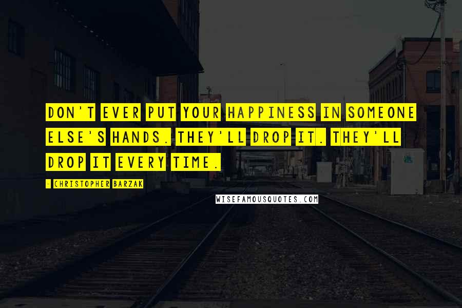 Christopher Barzak quotes: Don't ever put your happiness in someone else's hands. They'll drop it. They'll drop it every time.