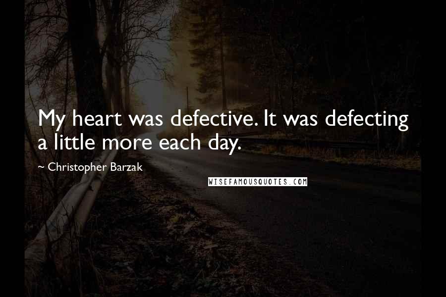 Christopher Barzak quotes: My heart was defective. It was defecting a little more each day.