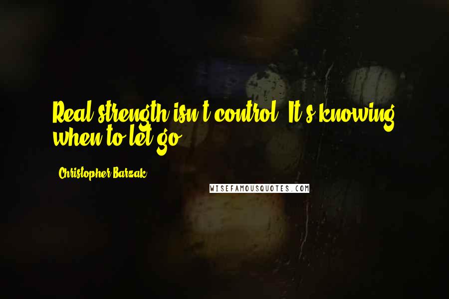 Christopher Barzak quotes: Real strength isn't control. It's knowing when to let go.