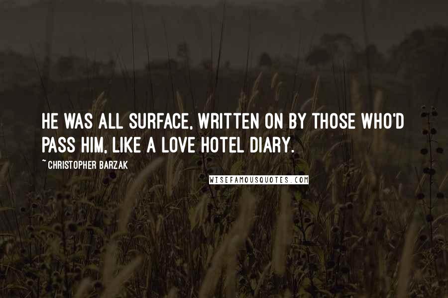 Christopher Barzak quotes: He was all surface, written on by those who'd pass him, like a love hotel diary.