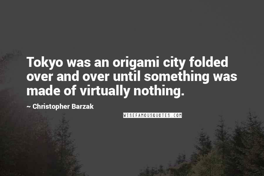 Christopher Barzak quotes: Tokyo was an origami city folded over and over until something was made of virtually nothing.