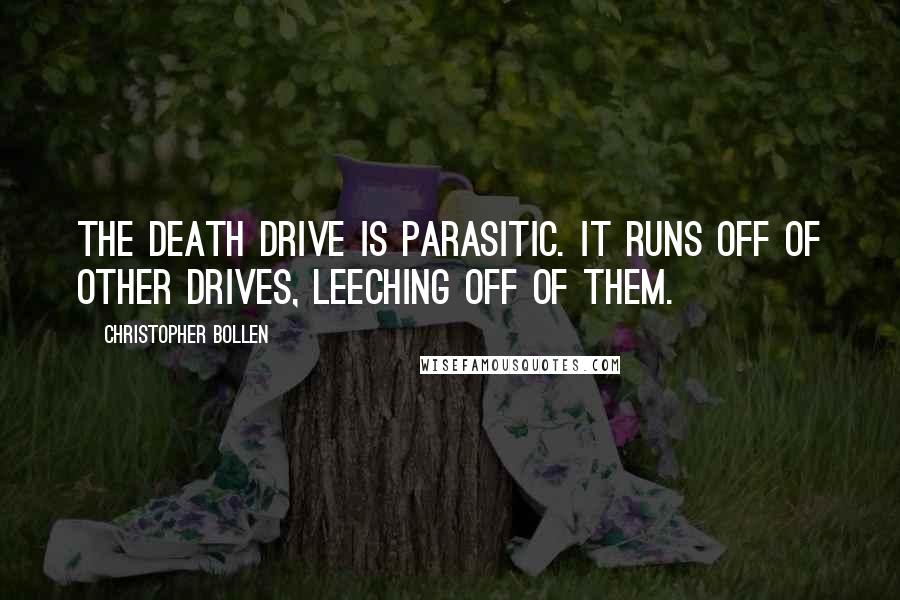 Christopher Bollen quotes: The death drive is parasitic. It runs off of other drives, leeching off of them.