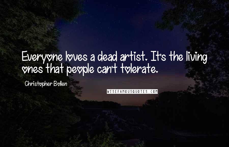 Christopher Bollen quotes: Everyone loves a dead artist. It's the living ones that people can't tolerate.