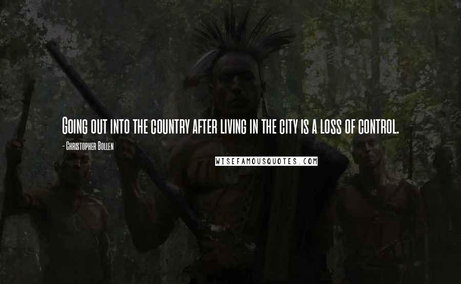 Christopher Bollen quotes: Going out into the country after living in the city is a loss of control.