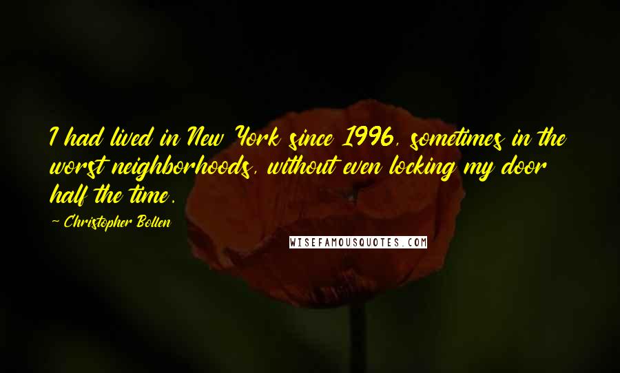 Christopher Bollen quotes: I had lived in New York since 1996, sometimes in the worst neighborhoods, without even locking my door half the time.