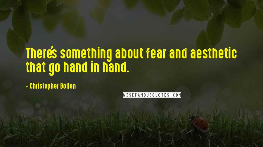 Christopher Bollen quotes: There's something about fear and aesthetic that go hand in hand.