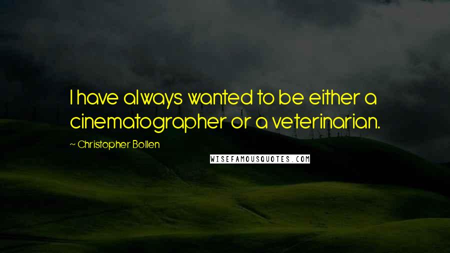 Christopher Bollen quotes: I have always wanted to be either a cinematographer or a veterinarian.
