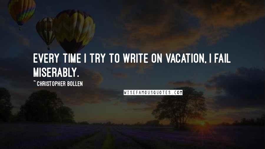 Christopher Bollen quotes: Every time I try to write on vacation, I fail miserably.