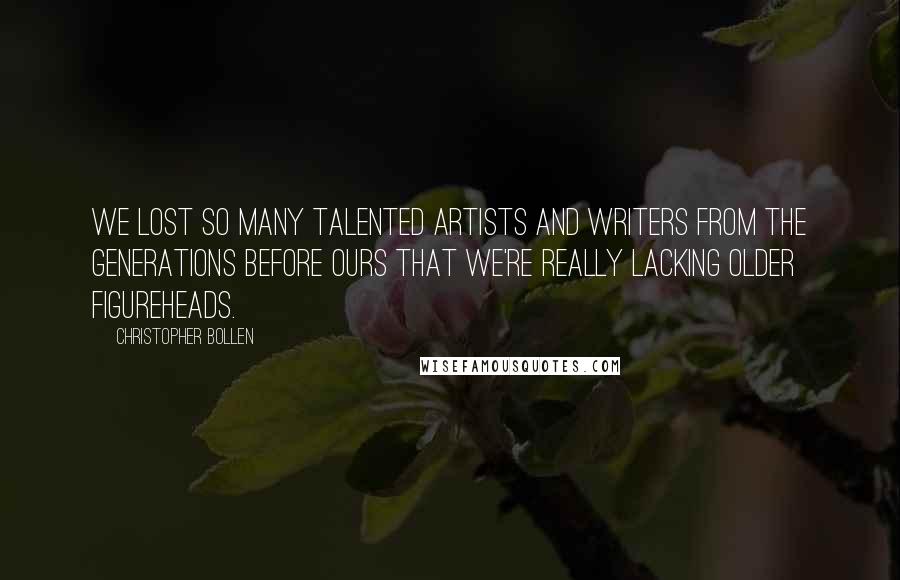 Christopher Bollen quotes: We lost so many talented artists and writers from the generations before ours that we're really lacking older figureheads.