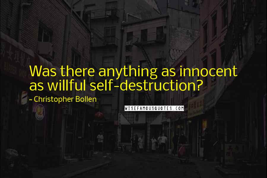 Christopher Bollen quotes: Was there anything as innocent as willful self-destruction?
