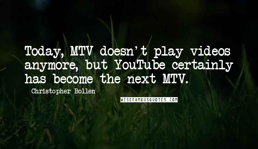 Christopher Bollen quotes: Today, MTV doesn't play videos anymore, but YouTube certainly has become the next MTV.