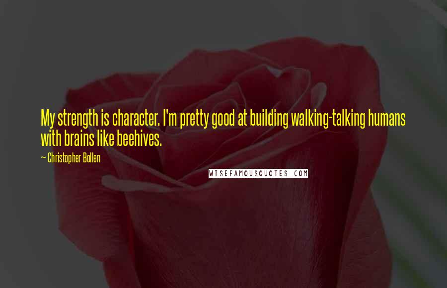 Christopher Bollen quotes: My strength is character. I'm pretty good at building walking-talking humans with brains like beehives.