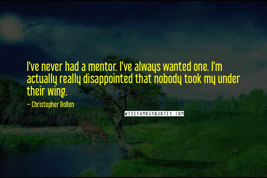 Christopher Bollen quotes: I've never had a mentor. I've always wanted one. I'm actually really disappointed that nobody took my under their wing.