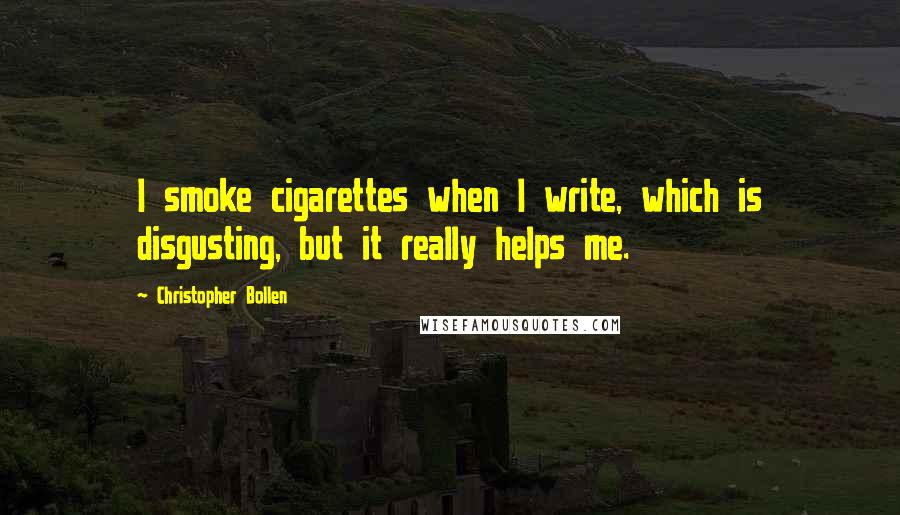 Christopher Bollen quotes: I smoke cigarettes when I write, which is disgusting, but it really helps me.