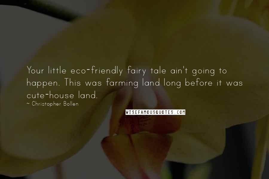 Christopher Bollen quotes: Your little eco-friendly fairy tale ain't going to happen. This was farming land long before it was cute-house land.