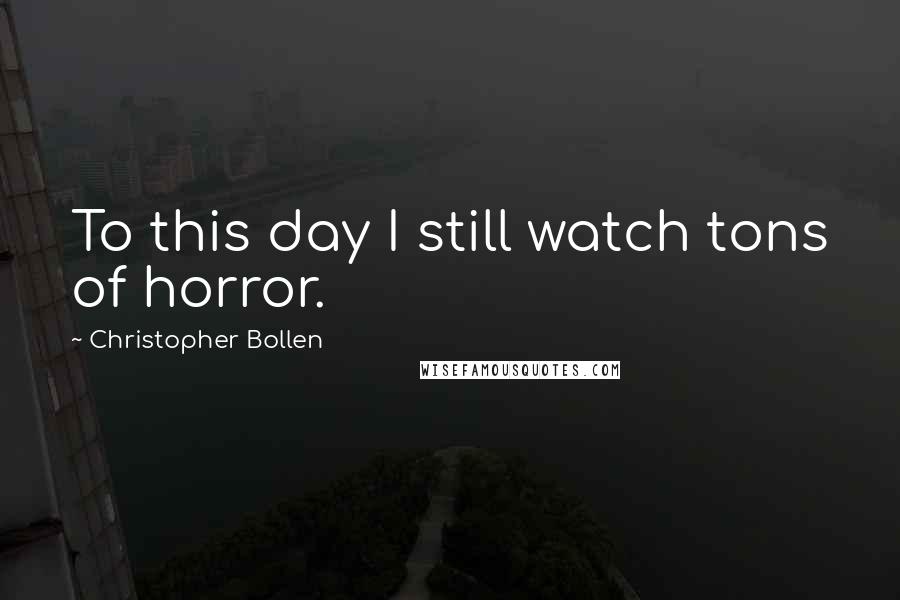 Christopher Bollen quotes: To this day I still watch tons of horror.