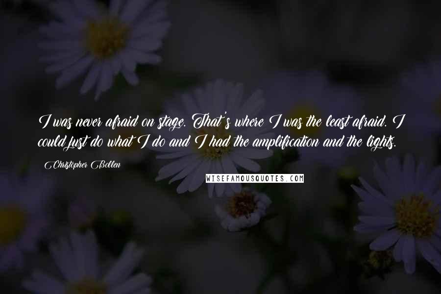 Christopher Bollen quotes: I was never afraid on stage. That's where I was the least afraid. I could just do what I do and I had the amplification and the lights.