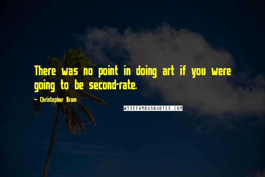 Christopher Bram quotes: There was no point in doing art if you were going to be second-rate.