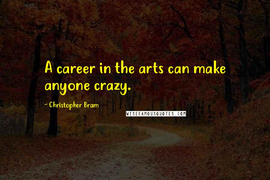 Christopher Bram quotes: A career in the arts can make anyone crazy.