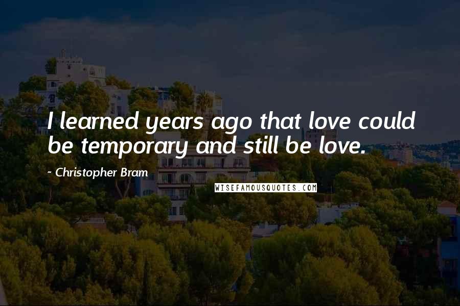 Christopher Bram quotes: I learned years ago that love could be temporary and still be love.